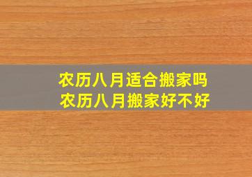 农历八月适合搬家吗 农历八月搬家好不好